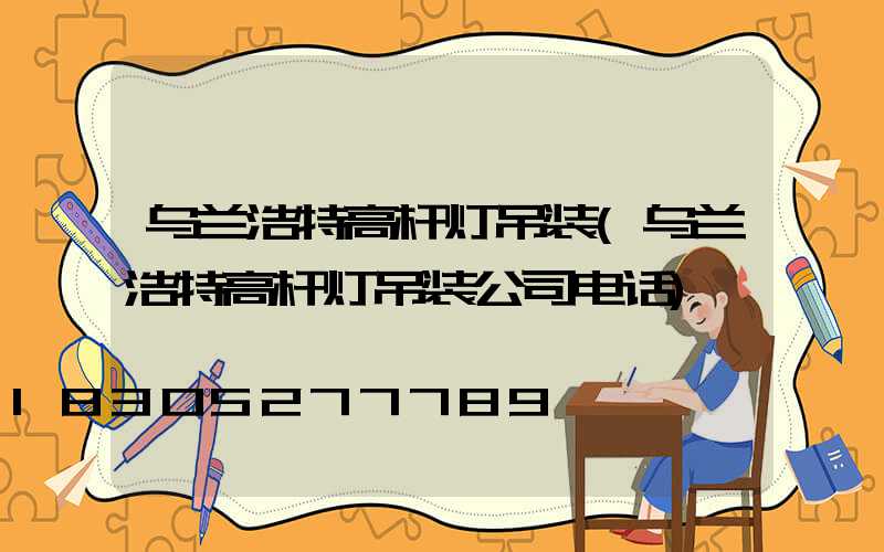 乌兰浩特高杆灯吊装(乌兰浩特高杆灯吊装公司电话)