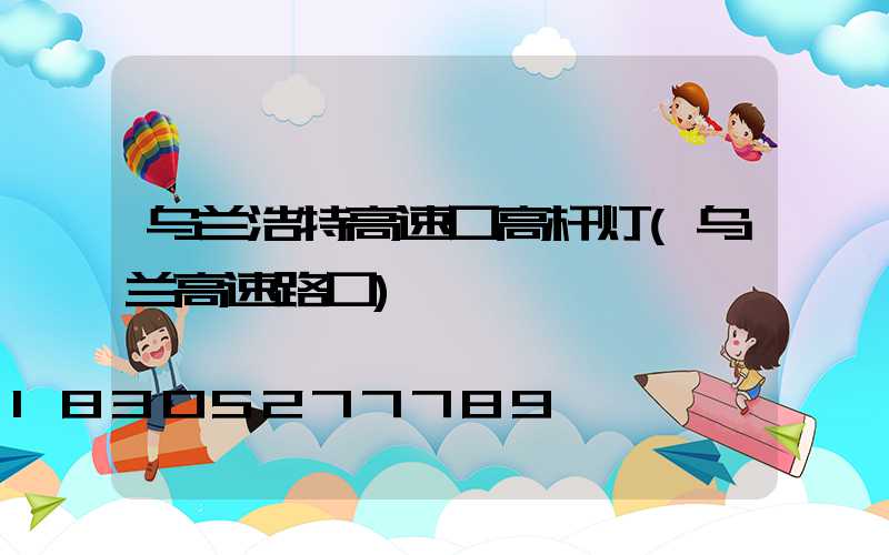 乌兰浩特高速口高杆灯(乌兰高速路口)