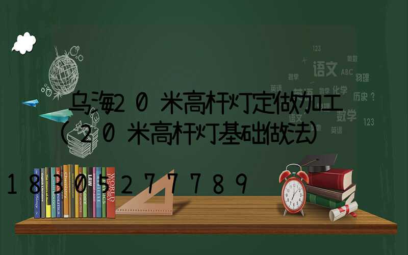 乌海20米高杆灯定做加工(20米高杆灯基础做法)