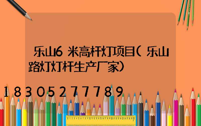 乐山6米高杆灯项目(乐山路灯灯杆生产厂家)
