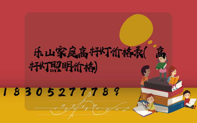 乐山家庭高杆灯价格表(高杆灯照明价格)