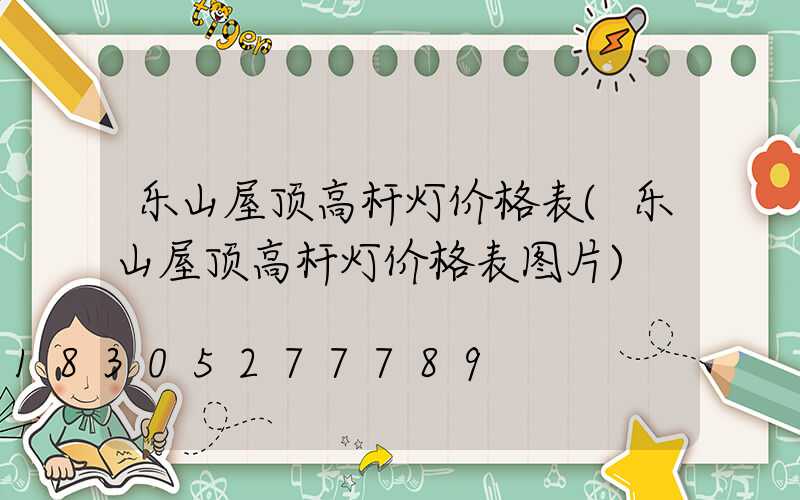 乐山屋顶高杆灯价格表(乐山屋顶高杆灯价格表图片)