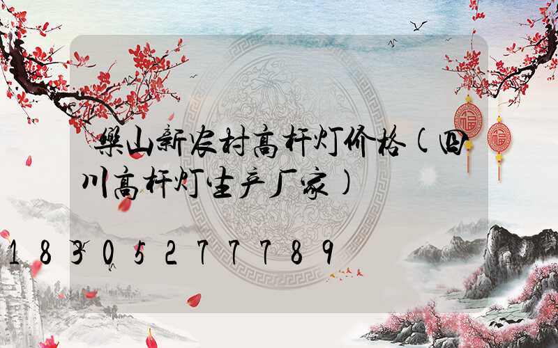 乐山新农村高杆灯价格(四川高杆灯生产厂家)