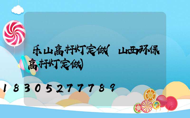 乐山高杆灯定做(山西环保高杆灯定做)