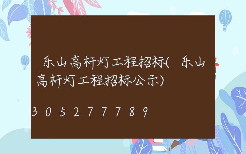 乐山高杆灯工程招标(乐山高杆灯工程招标公示)