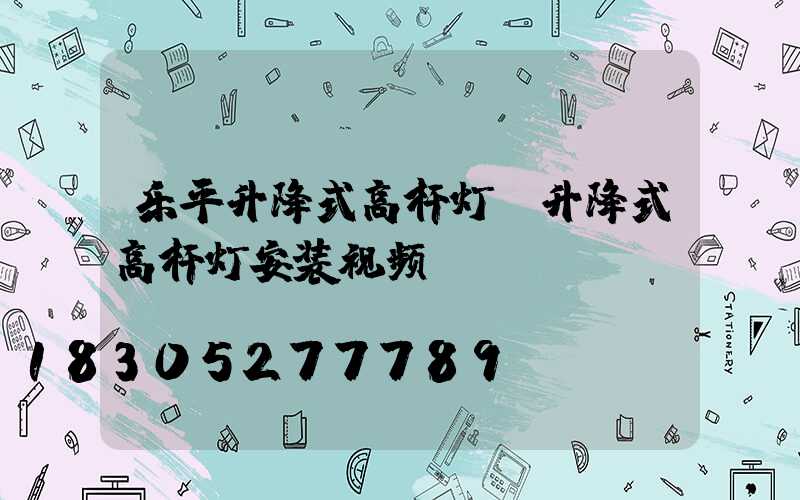 乐平升降式高杆灯(升降式高杆灯安装视频)