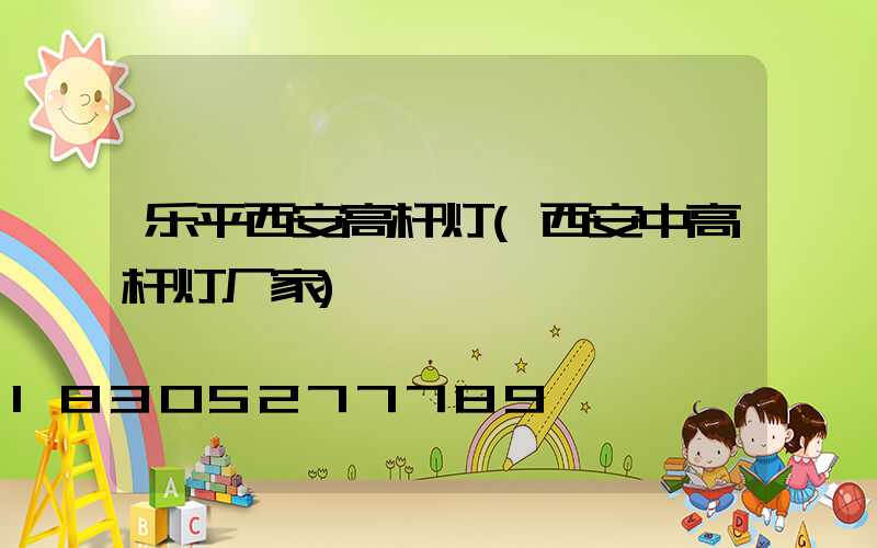 乐平西安高杆灯(西安中高杆灯厂家)