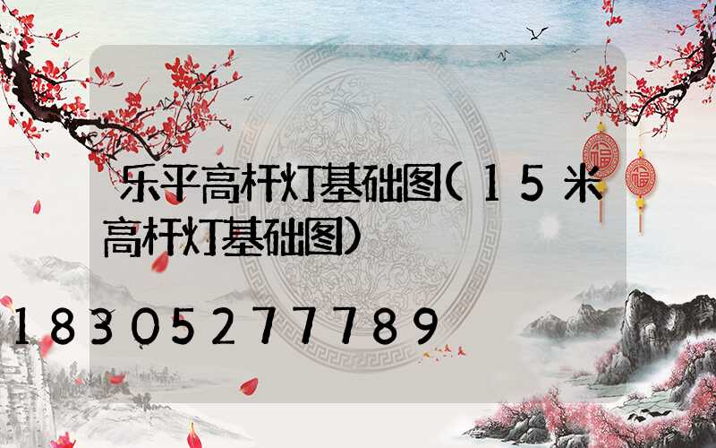 乐平高杆灯基础图(15米高杆灯基础图)