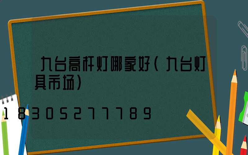 九台高杆灯哪家好(九台灯具市场)