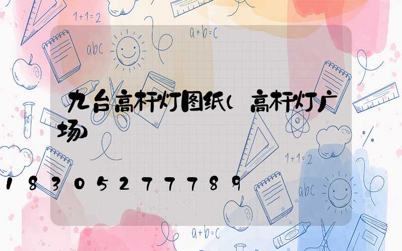 九台高杆灯图纸(高杆灯广场)