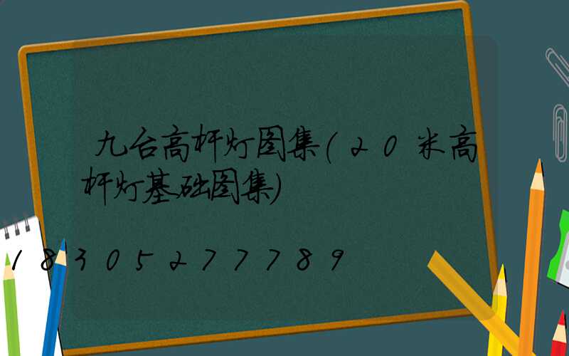 九台高杆灯图集(20米高杆灯基础图集)