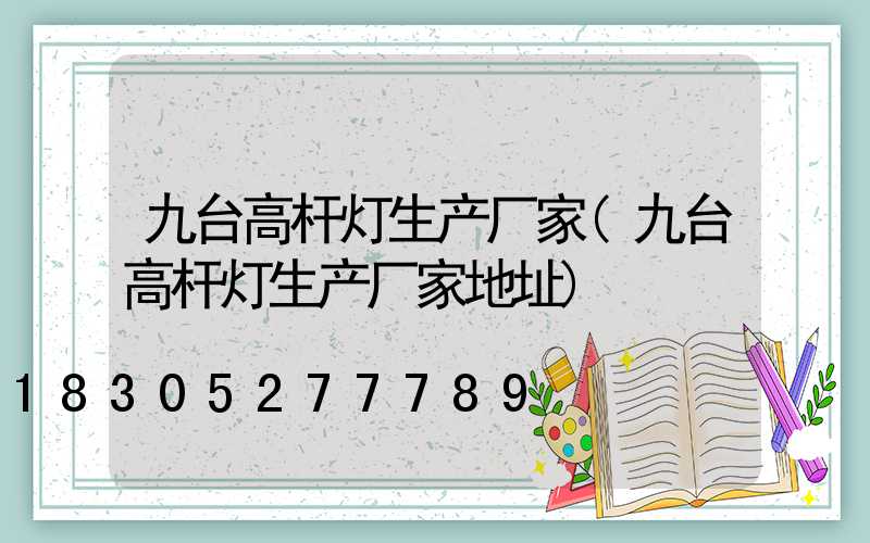 九台高杆灯生产厂家(九台高杆灯生产厂家地址)