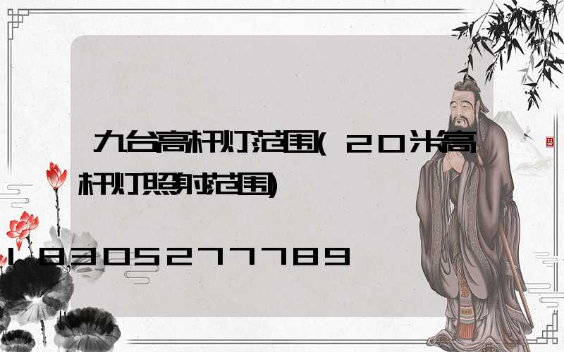 九台高杆灯范围(20米高杆灯照射范围)