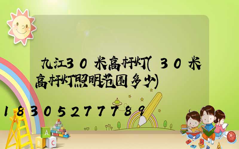 九江30米高杆灯(30米高杆灯照明范围多少)