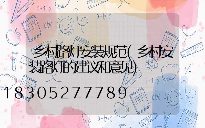 乡村路灯安装规范(乡村安装路灯的建议和意见)