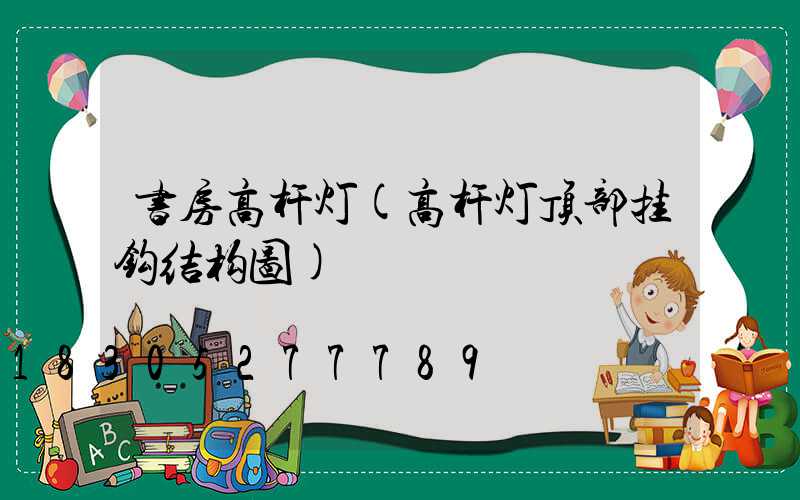书房高杆灯(高杆灯顶部挂钩结构图)