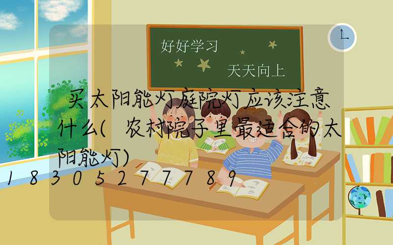 买太阳能灯庭院灯应该注意什么(农村院子里最适合的太阳能灯)