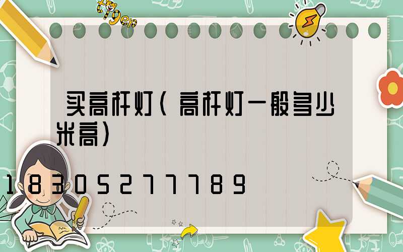 买高杆灯(高杆灯一般多少米高)