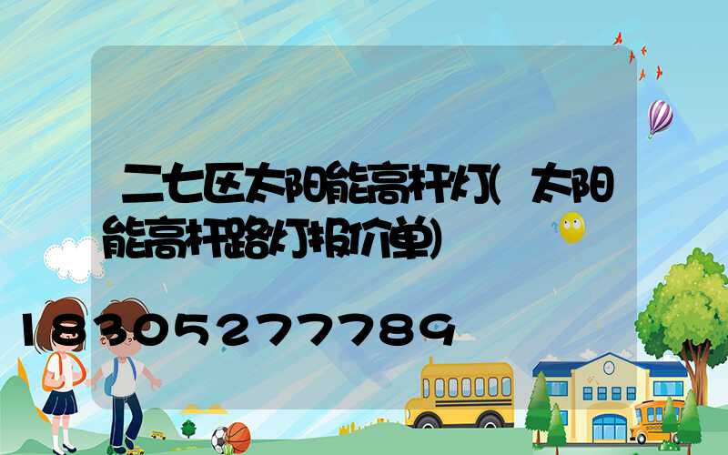 二七区太阳能高杆灯(太阳能高杆路灯报价单)