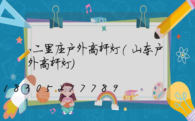 二里庄户外高杆灯(山东户外高杆灯)