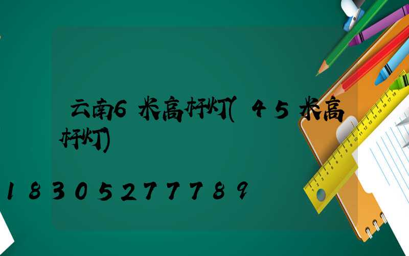 云南6米高杆灯(45米高杆灯)