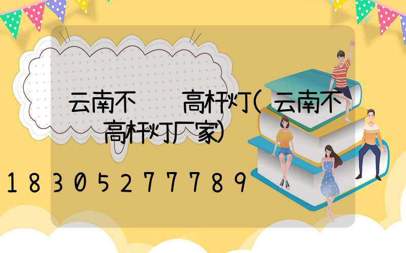 云南不锈钢高杆灯(云南不锈钢高杆灯厂家)