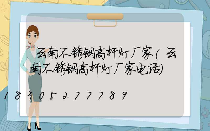 云南不锈钢高杆灯厂家(云南不锈钢高杆灯厂家电话)