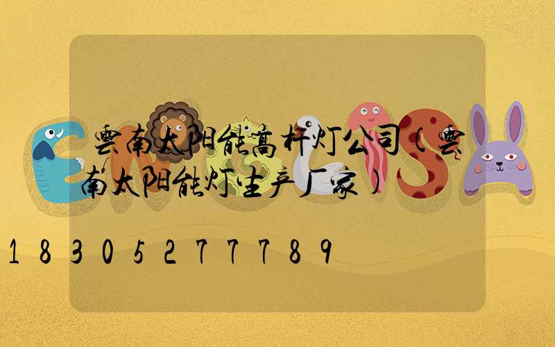 云南太阳能高杆灯公司(云南太阳能灯生产厂家)