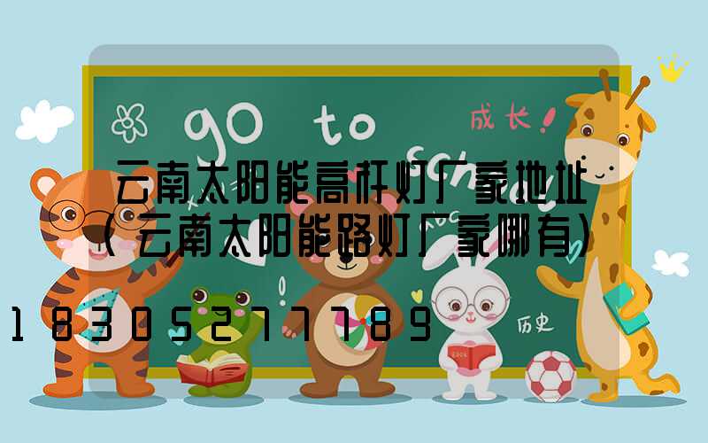 云南太阳能高杆灯厂家地址(云南太阳能路灯厂家哪有)