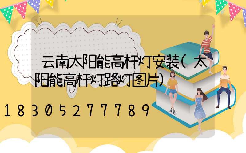 云南太阳能高杆灯安装(太阳能高杆灯路灯图片)