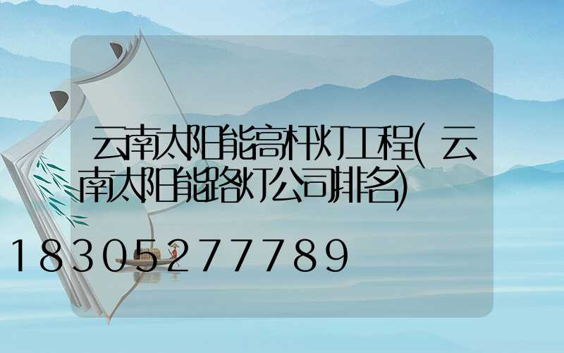 云南太阳能高杆灯工程(云南太阳能路灯公司排名)