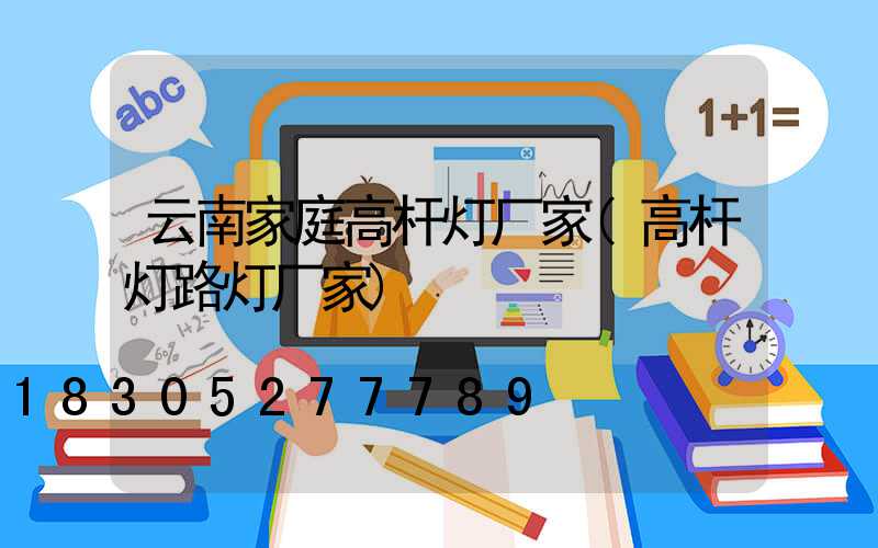 云南家庭高杆灯厂家(高杆灯路灯厂家)