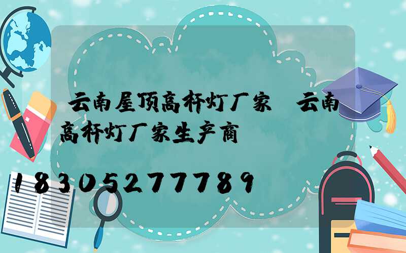 云南屋顶高杆灯厂家(云南高杆灯厂家生产商)