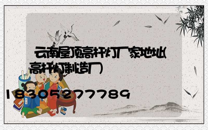 云南屋顶高杆灯厂家地址(高杆灯制造厂)