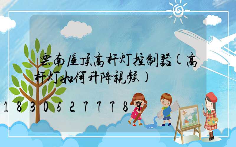 云南屋顶高杆灯控制器(高杆灯如何升降视频)