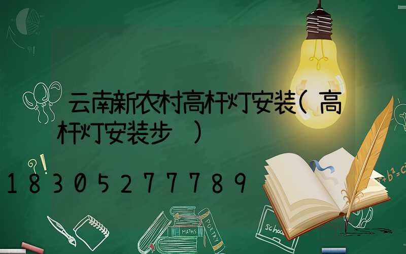 云南新农村高杆灯安装(高杆灯安装步骤)