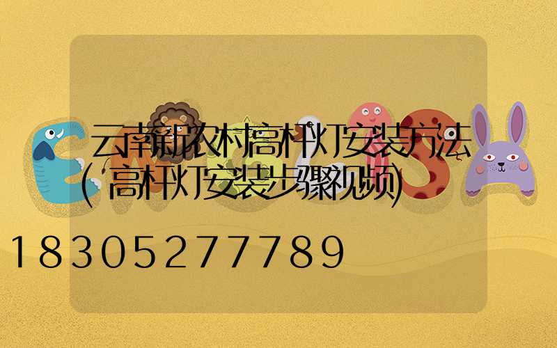 云南新农村高杆灯安装方法(高杆灯安装步骤视频)