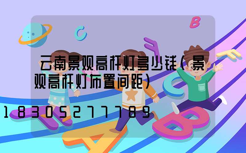 云南景观高杆灯多少钱(景观高杆灯布置间距)
