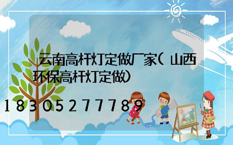 云南高杆灯定做厂家(山西环保高杆灯定做)