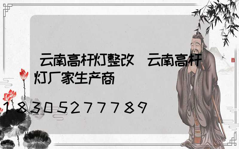云南高杆灯整改(云南高杆灯厂家生产商)