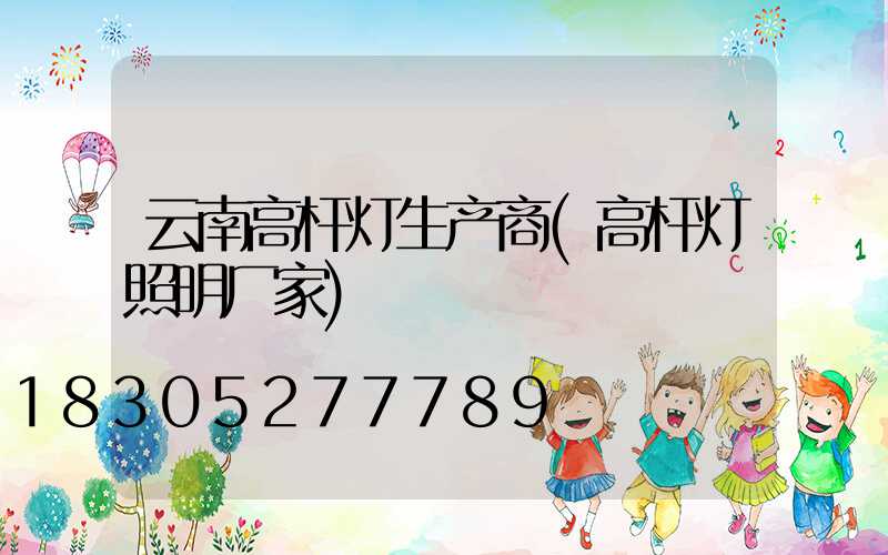 云南高杆灯生产商(高杆灯照明厂家)