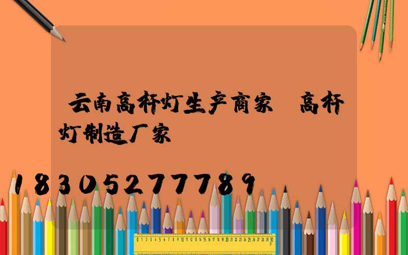 云南高杆灯生产商家(高杆灯制造厂家)
