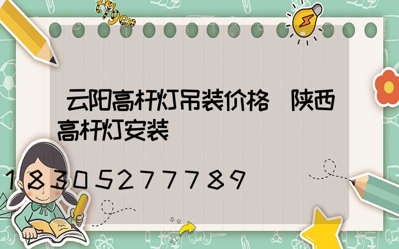 云阳高杆灯吊装价格(陕西高杆灯安装)