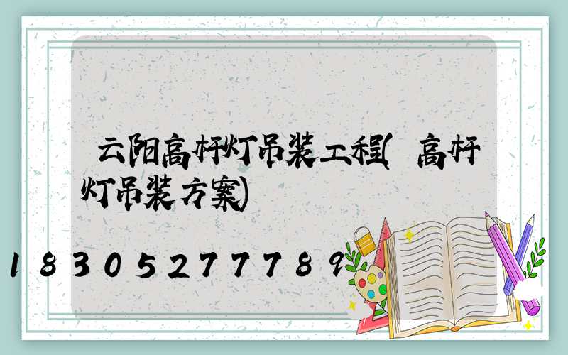 云阳高杆灯吊装工程(高杆灯吊装方案)