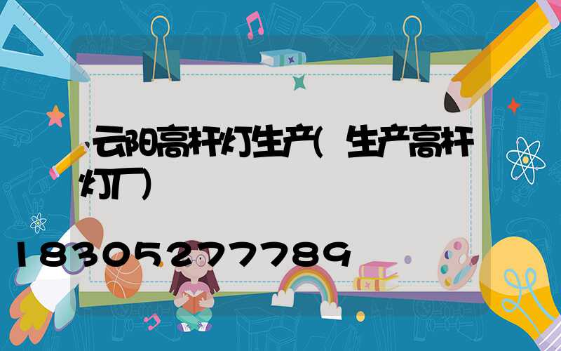 云阳高杆灯生产(生产高杆灯厂)