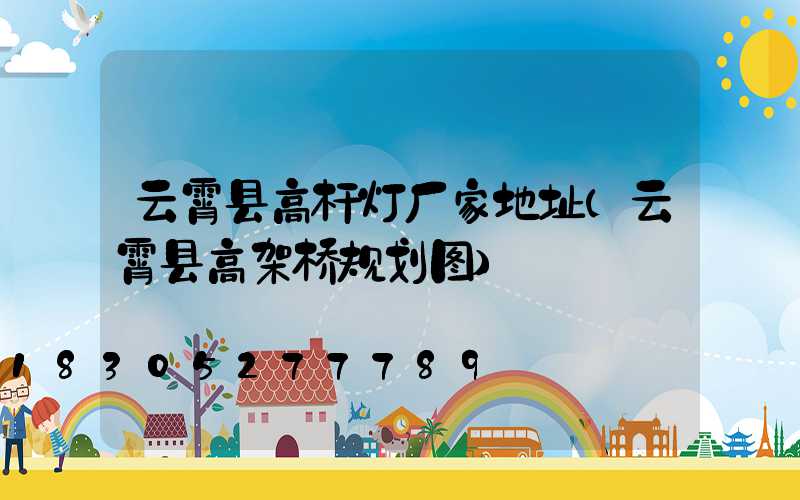 云霄县高杆灯厂家地址(云霄县高架桥规划图)