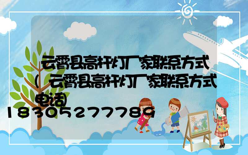 云霄县高杆灯厂家联系方式(云霄县高杆灯厂家联系方式电话)