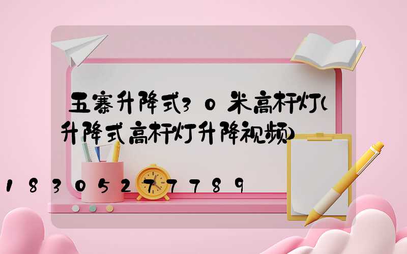 五寨升降式30米高杆灯(升降式高杆灯升降视频)
