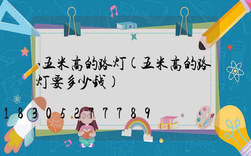 五米高的路灯(五米高的路灯要多少钱)