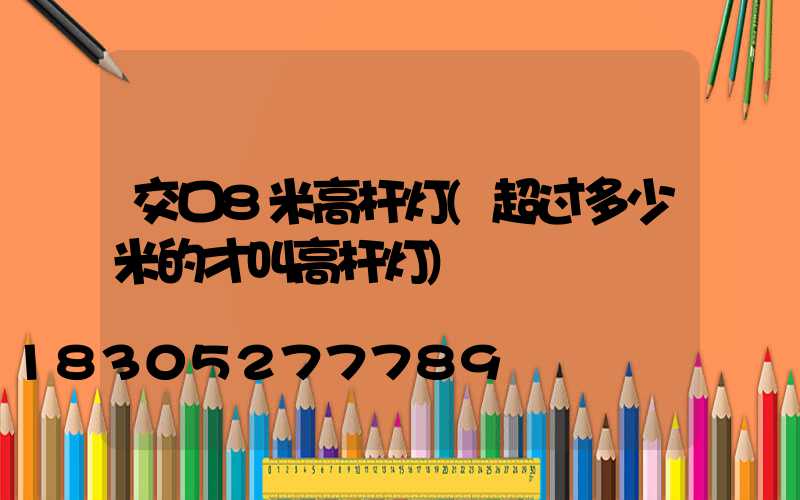 交口8米高杆灯(超过多少米的才叫高杆灯)